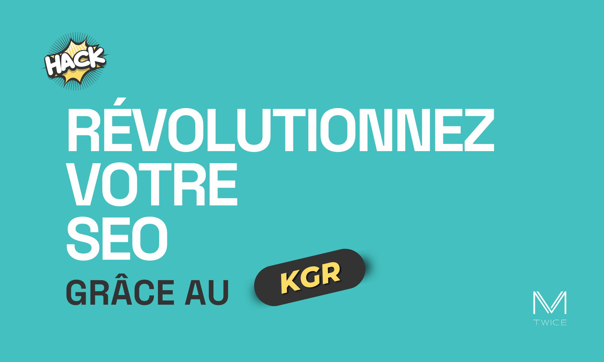 Image en vedette avec un fond turquoise et un texte en français qui dit : ‘Révolutionnez votre SEO grâce au KGR’ avec le mot "KGR" en jaune dans un élément dynamique noir. Le mot "HACK" dans une bulle de bande dessinée, indiquant une astuce ou une stratégie. Le logo ‘M TWICE’ est situé en bas à droite, indiquant l’entreprise ou le site web associé à ce growth hacks.