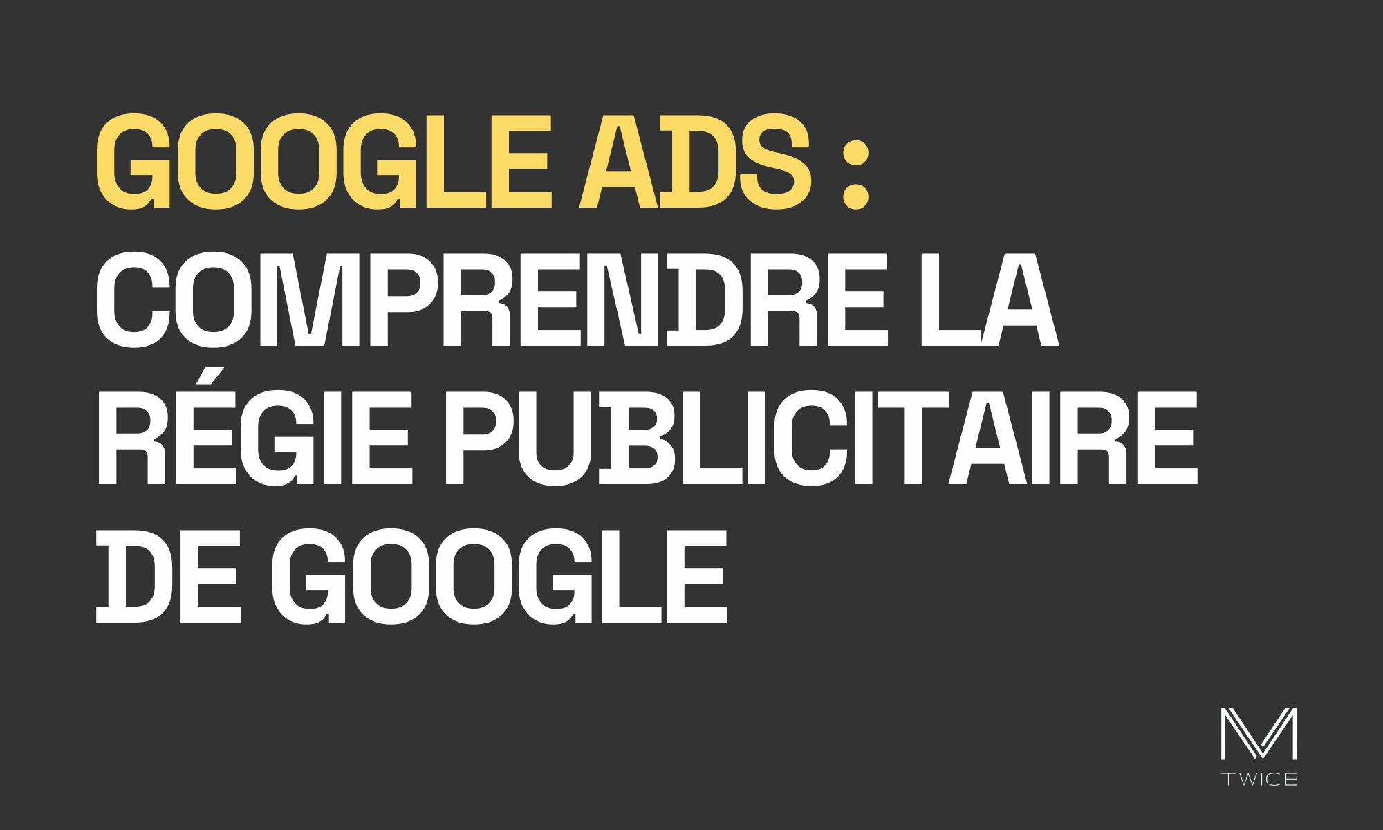 Image de couverture sur fond noir et lettres blanches de l'article de blog 'Google ads - comprendre la régie publicitaire de google' avec le logo de M-TWICE en bas à droite.