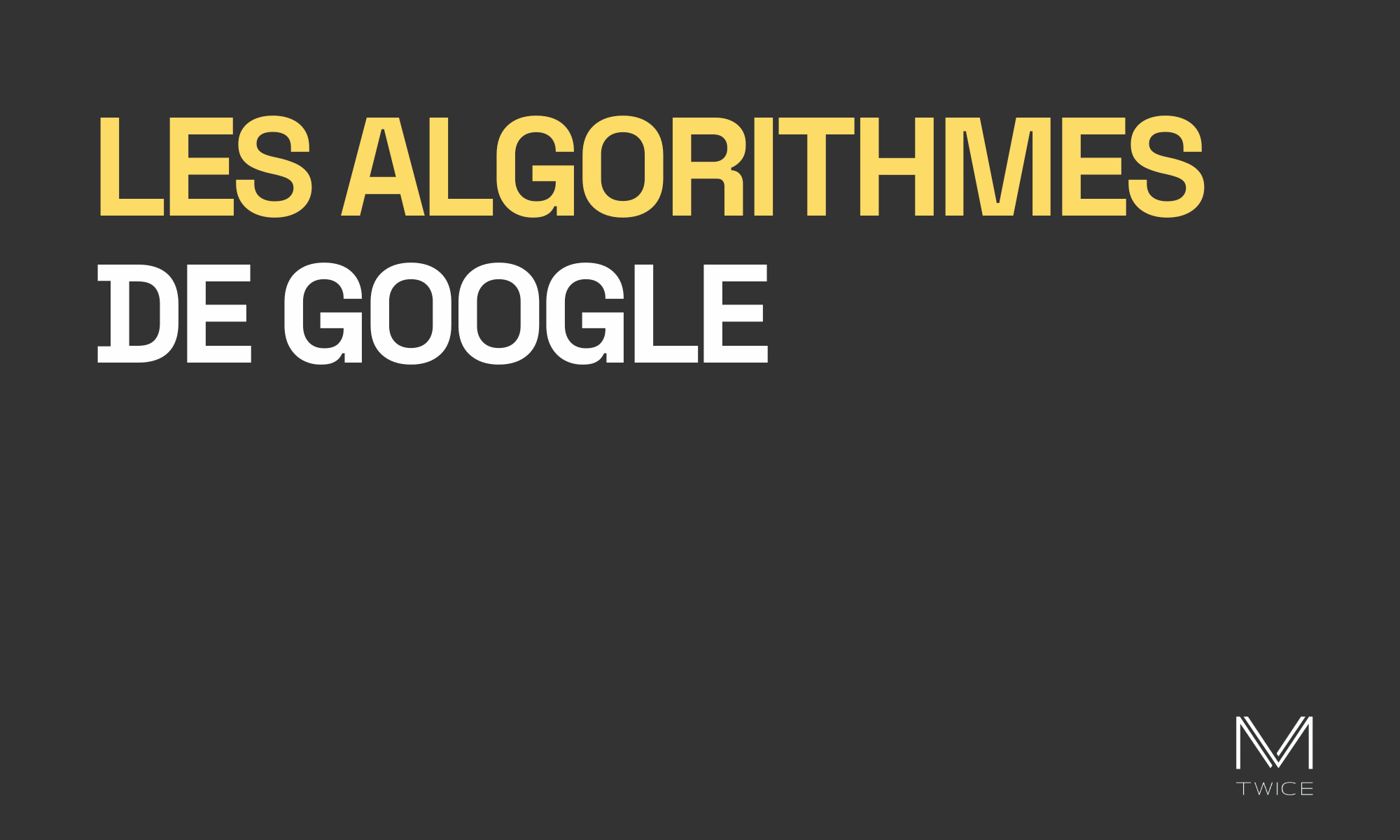 Image de couverture sur fond noir et lettres blanches de l'article de blog 'Les algorithmes de Google' avec le logo de M-TWICE en bas à droite.